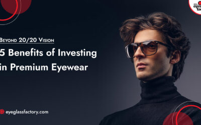 Beyond 20/20 Vision: 5 Benefits of Investing in Premium Eyewear