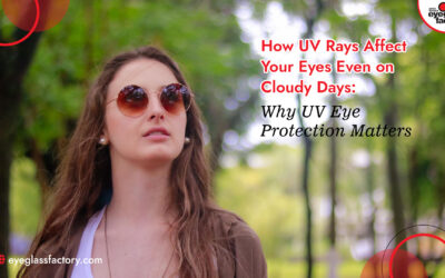 How UV Rays Affect Your Eyes Even on Cloudy Days: Why UV Eye Protection Matters